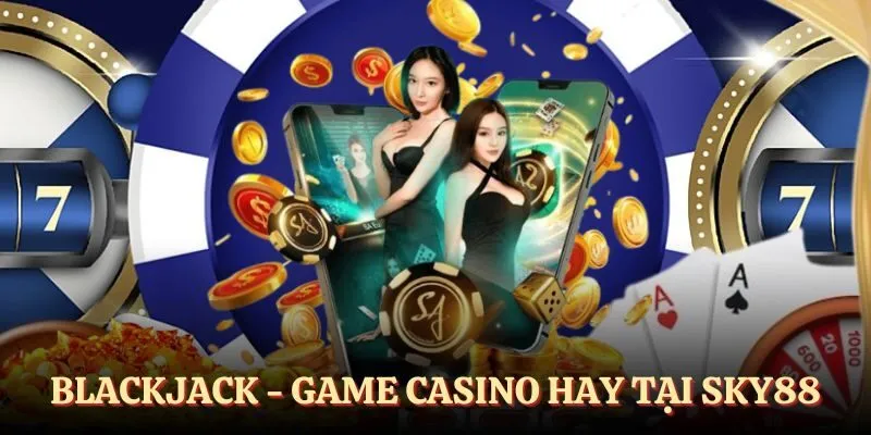 Blackjack - Trò chơi thân thuộc tại casino SKY88
