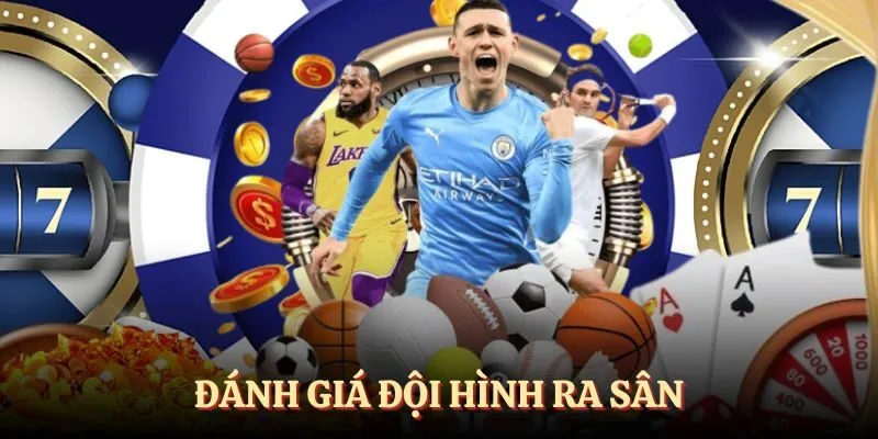 Đánh giá đội hình ra sân của mỗi bên và lực lượng