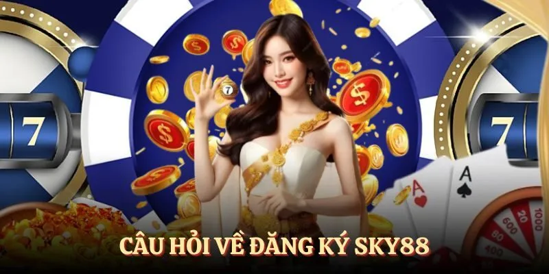Một vài câu hỏi hay về đăng ký SKY88