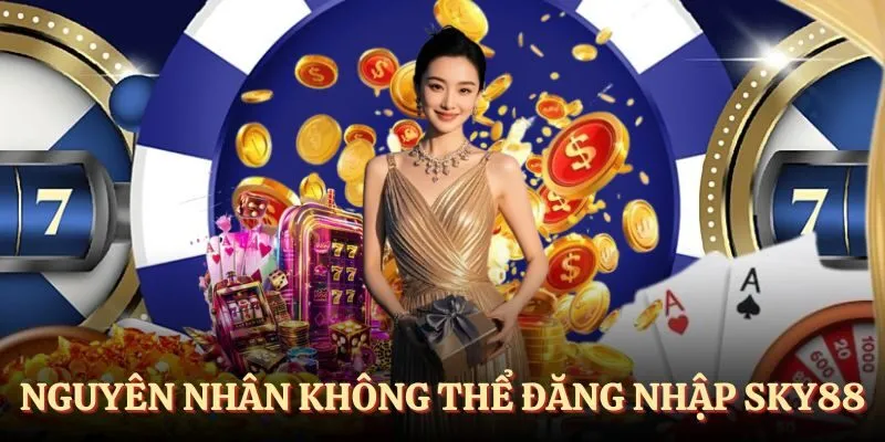 Tổng hợp nguyên nhân không thể đăng nhập SKY88