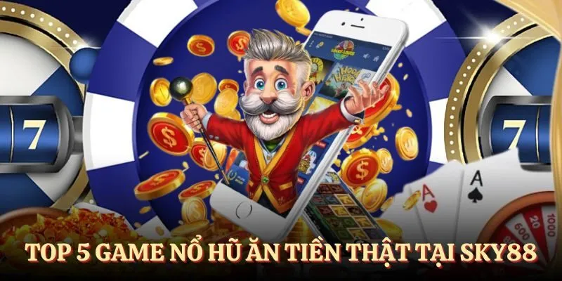 top 5 game nổ hũ ăn tiền thật SKY88